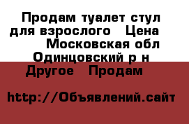 Продам туалет-стул для взрослого › Цена ­ 1 500 - Московская обл., Одинцовский р-н Другое » Продам   